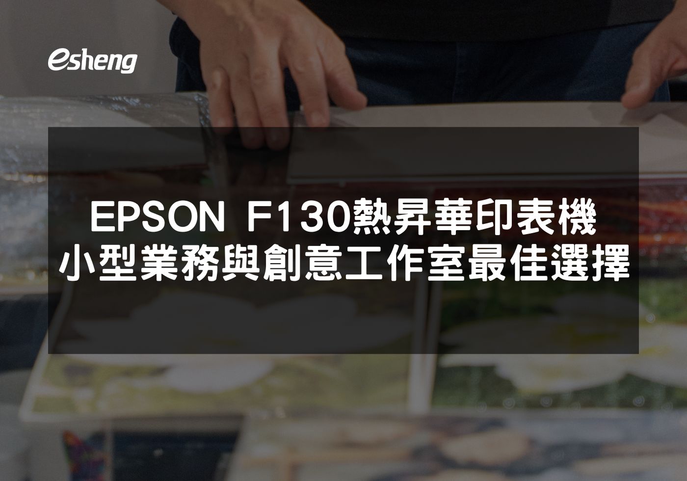 EPSON F130提供多材質高品質圖像印刷解決方案