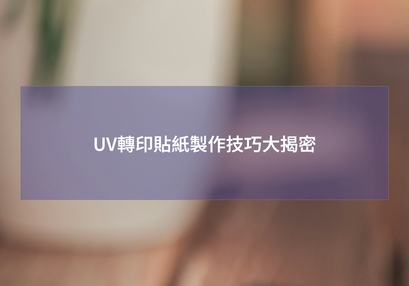 UV轉印貼紙製作技巧大揭密