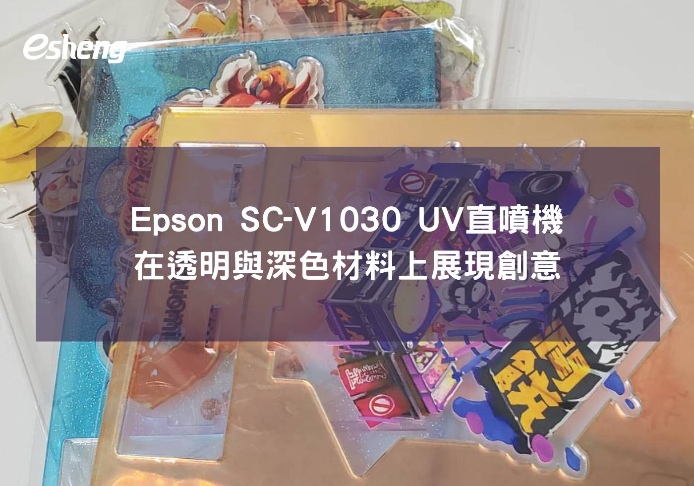 使用Epson SC-V1030 UV直噴機在深色與透明的材料上展現創意設計