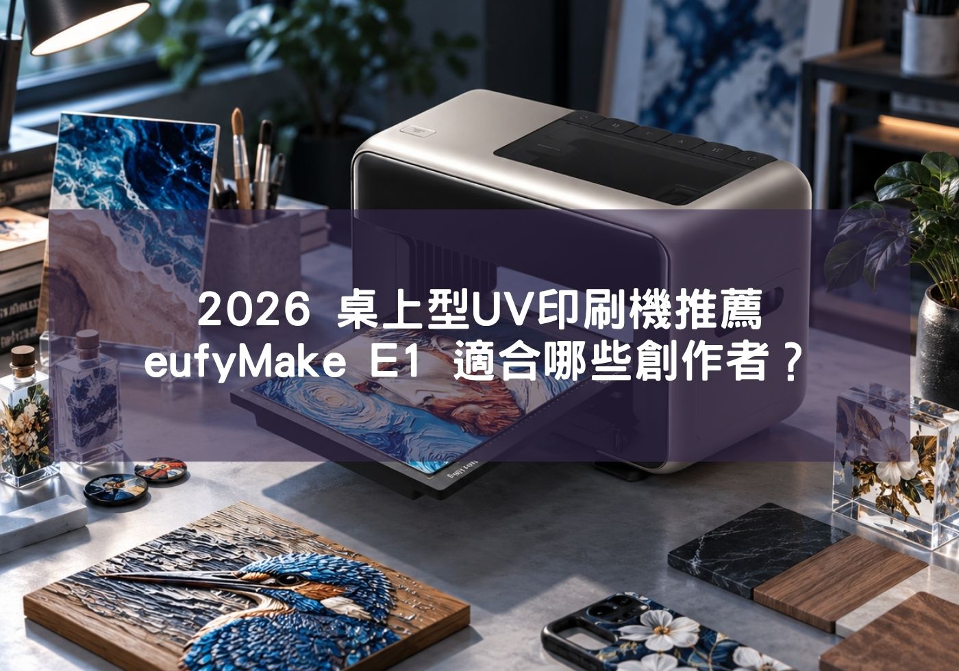2026 桌上型UV印刷機推薦｜eufyMake E1 適合哪些創作者？